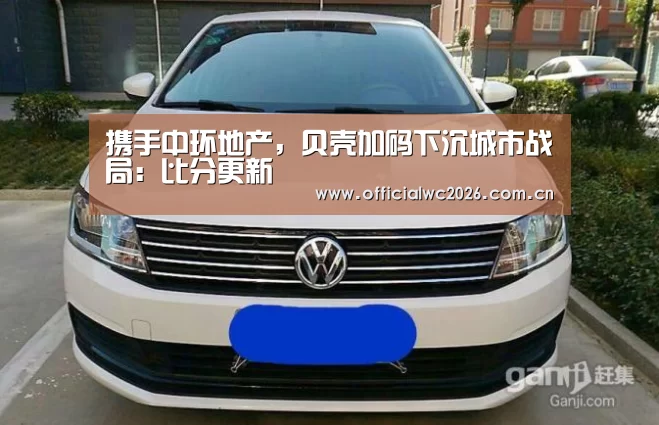 携手中环地产,贝壳加码下沉城市战局:比分更新(图1) 赛事数据