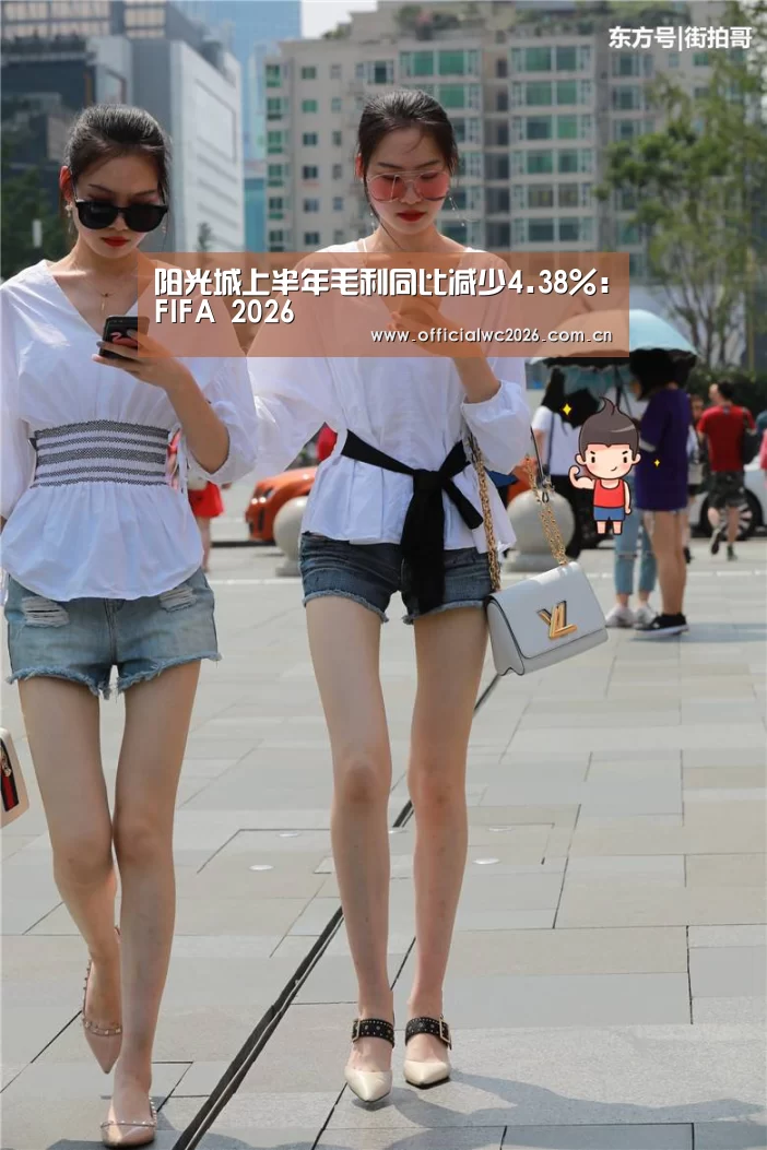 阳光城上半年毛利同比减少4.38%:FIFA 2026(图1) 比分更新