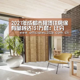 2021年成都市租赁住房保有量将达151万套:比分更新(图1) 世界杯直播