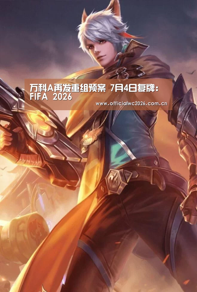 万科A再发重组预案 7月4日复牌:FIFA 2026(图1) 比分更新
